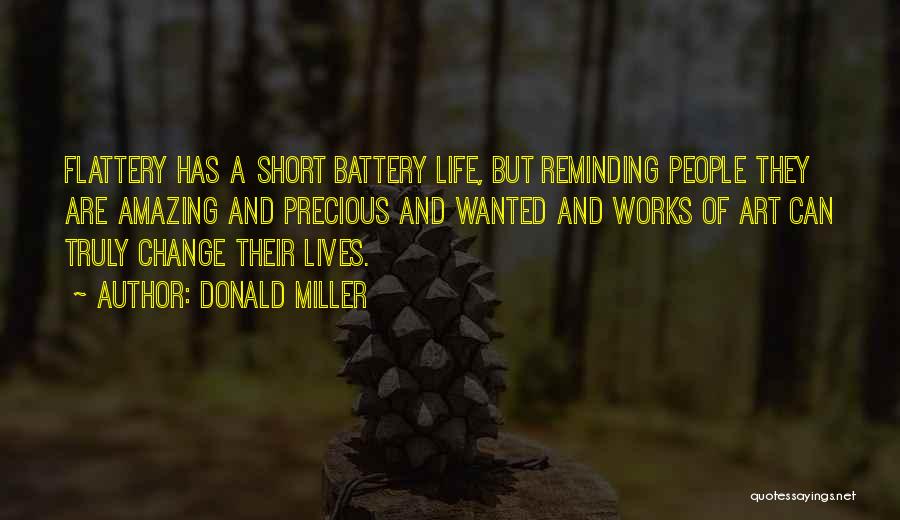 Donald Miller Quotes: Flattery Has A Short Battery Life, But Reminding People They Are Amazing And Precious And Wanted And Works Of Art