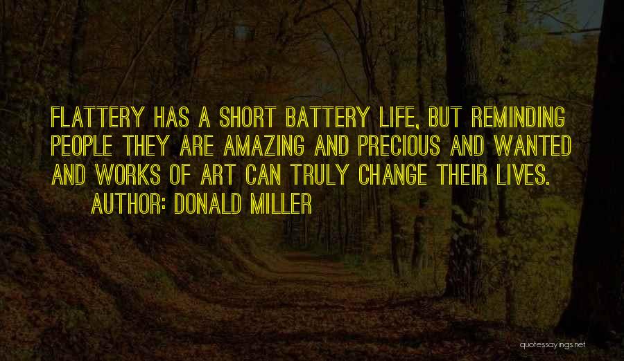 Donald Miller Quotes: Flattery Has A Short Battery Life, But Reminding People They Are Amazing And Precious And Wanted And Works Of Art