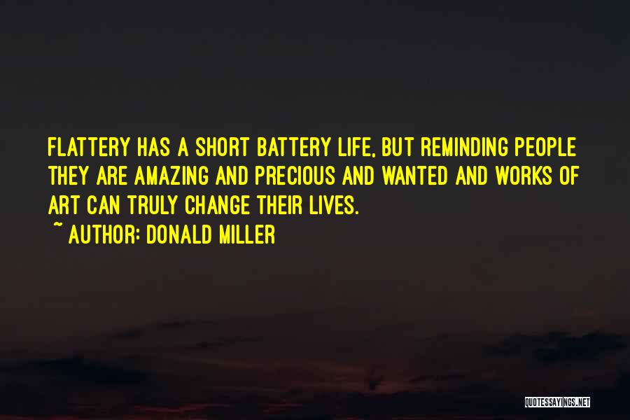 Donald Miller Quotes: Flattery Has A Short Battery Life, But Reminding People They Are Amazing And Precious And Wanted And Works Of Art