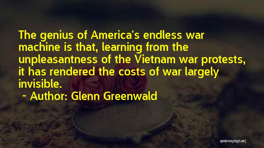 Glenn Greenwald Quotes: The Genius Of America's Endless War Machine Is That, Learning From The Unpleasantness Of The Vietnam War Protests, It Has