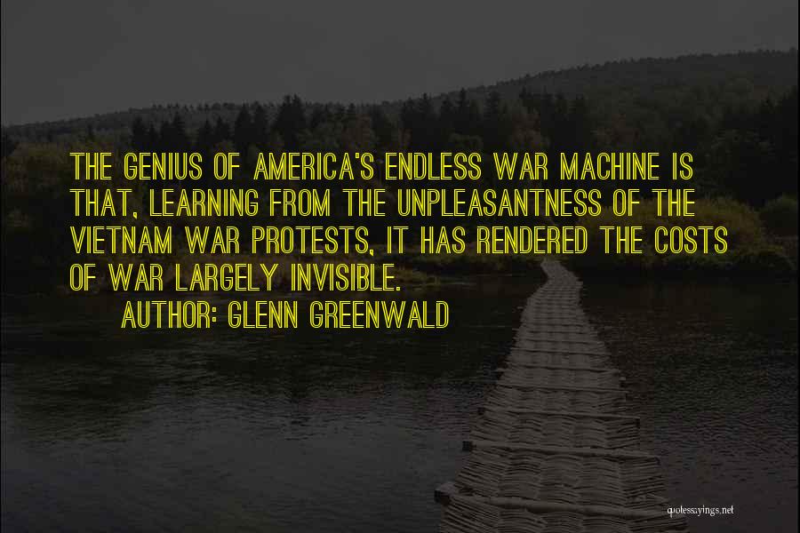 Glenn Greenwald Quotes: The Genius Of America's Endless War Machine Is That, Learning From The Unpleasantness Of The Vietnam War Protests, It Has