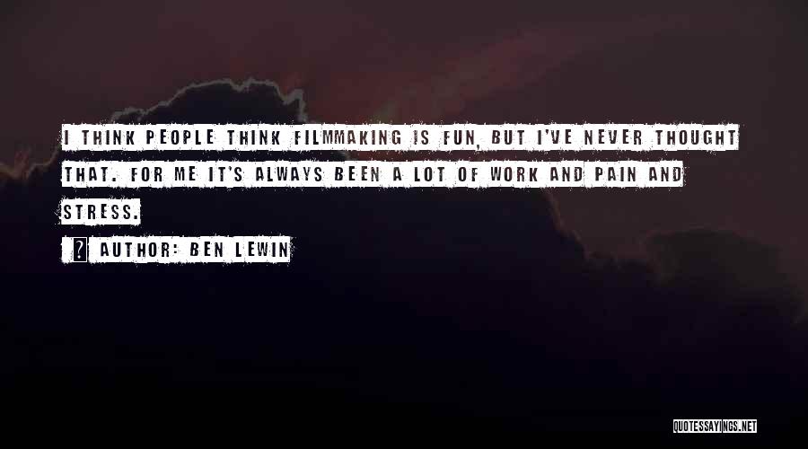Ben Lewin Quotes: I Think People Think Filmmaking Is Fun, But I've Never Thought That. For Me It's Always Been A Lot Of