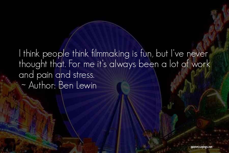 Ben Lewin Quotes: I Think People Think Filmmaking Is Fun, But I've Never Thought That. For Me It's Always Been A Lot Of