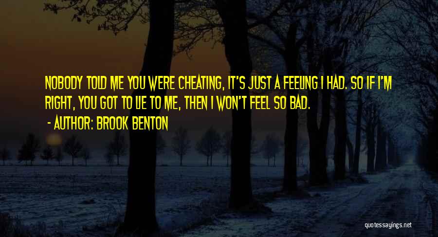 Brook Benton Quotes: Nobody Told Me You Were Cheating, It's Just A Feeling I Had. So If I'm Right, You Got To Lie