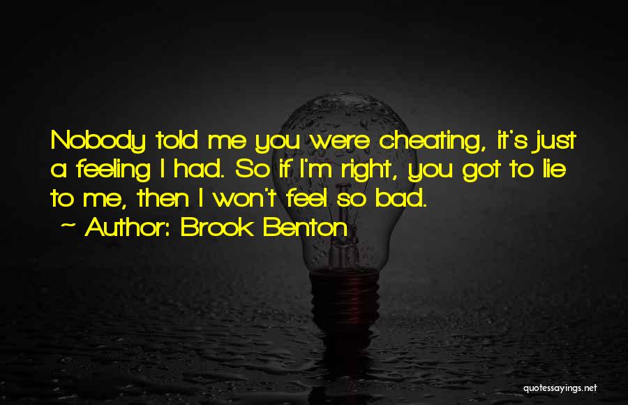 Brook Benton Quotes: Nobody Told Me You Were Cheating, It's Just A Feeling I Had. So If I'm Right, You Got To Lie