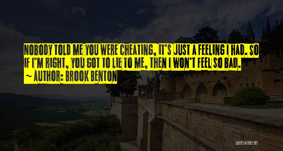 Brook Benton Quotes: Nobody Told Me You Were Cheating, It's Just A Feeling I Had. So If I'm Right, You Got To Lie