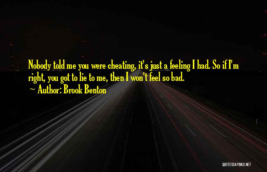 Brook Benton Quotes: Nobody Told Me You Were Cheating, It's Just A Feeling I Had. So If I'm Right, You Got To Lie