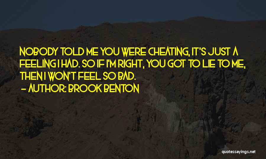 Brook Benton Quotes: Nobody Told Me You Were Cheating, It's Just A Feeling I Had. So If I'm Right, You Got To Lie