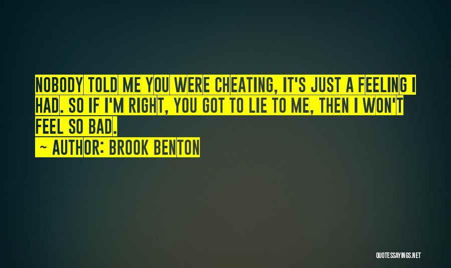 Brook Benton Quotes: Nobody Told Me You Were Cheating, It's Just A Feeling I Had. So If I'm Right, You Got To Lie