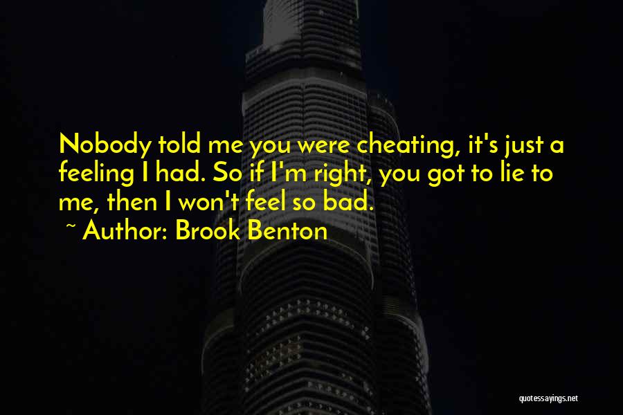 Brook Benton Quotes: Nobody Told Me You Were Cheating, It's Just A Feeling I Had. So If I'm Right, You Got To Lie