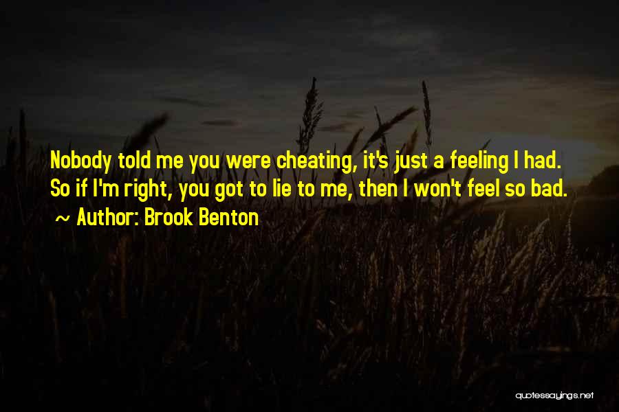 Brook Benton Quotes: Nobody Told Me You Were Cheating, It's Just A Feeling I Had. So If I'm Right, You Got To Lie