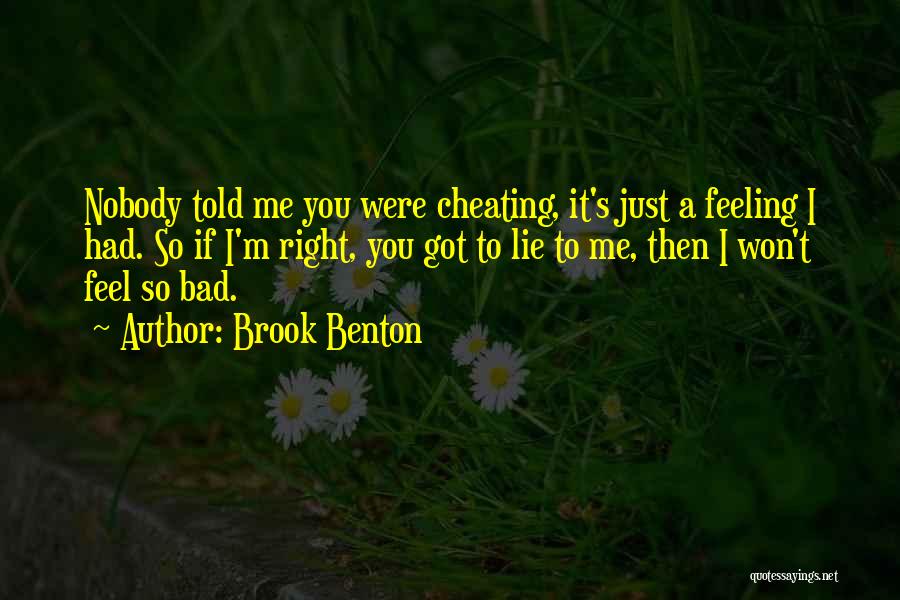Brook Benton Quotes: Nobody Told Me You Were Cheating, It's Just A Feeling I Had. So If I'm Right, You Got To Lie