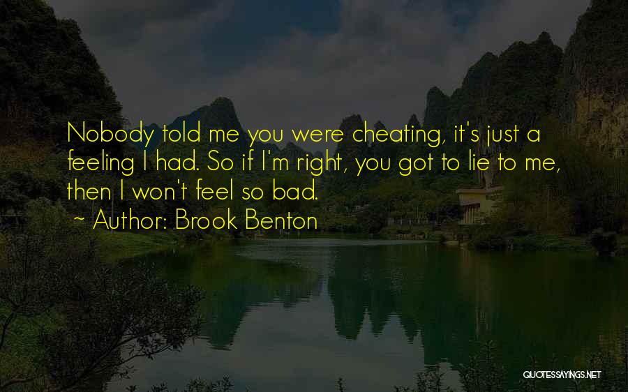 Brook Benton Quotes: Nobody Told Me You Were Cheating, It's Just A Feeling I Had. So If I'm Right, You Got To Lie