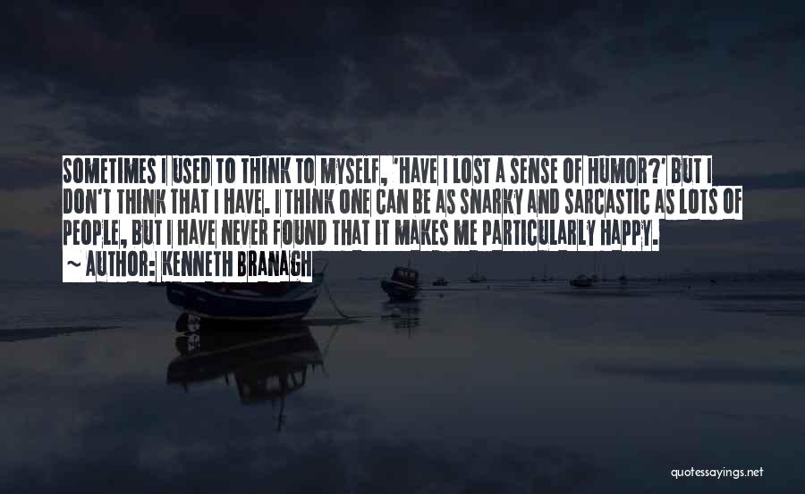 Kenneth Branagh Quotes: Sometimes I Used To Think To Myself, 'have I Lost A Sense Of Humor?' But I Don't Think That I