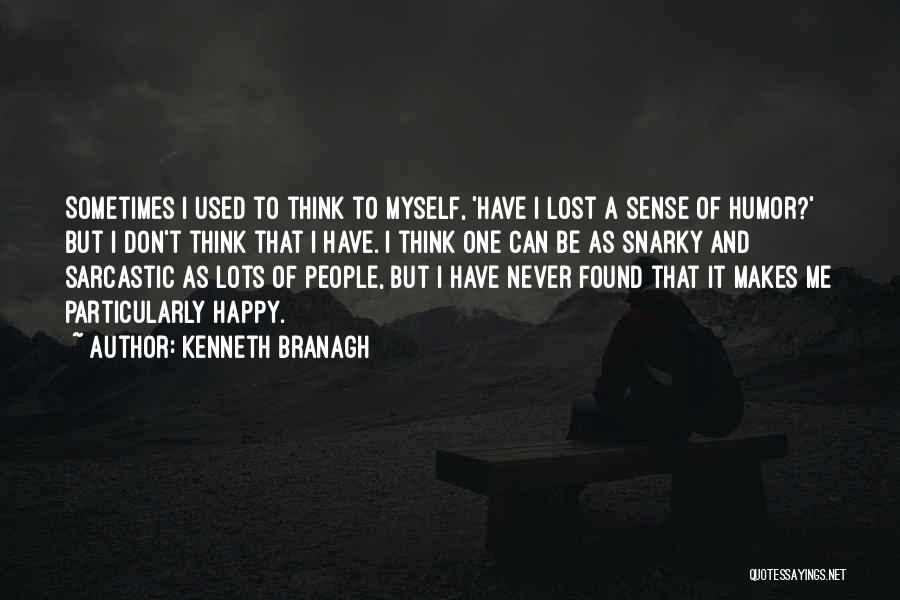 Kenneth Branagh Quotes: Sometimes I Used To Think To Myself, 'have I Lost A Sense Of Humor?' But I Don't Think That I