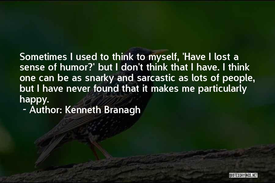 Kenneth Branagh Quotes: Sometimes I Used To Think To Myself, 'have I Lost A Sense Of Humor?' But I Don't Think That I