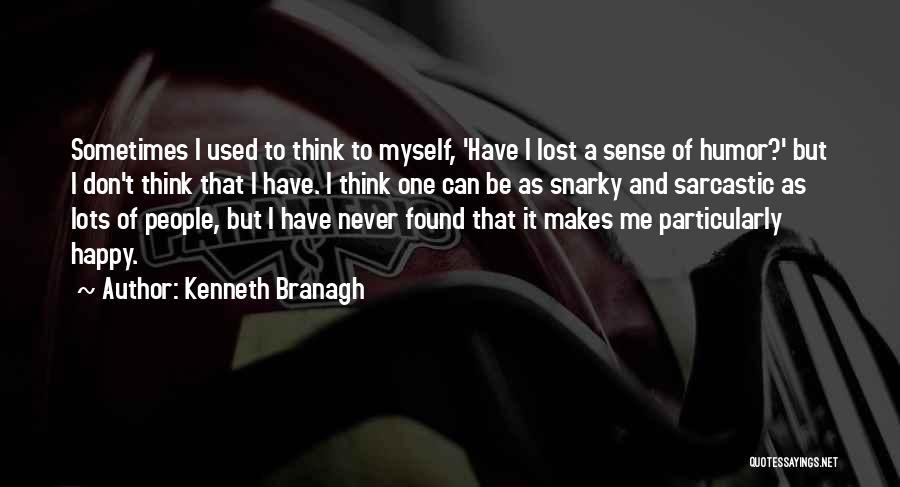 Kenneth Branagh Quotes: Sometimes I Used To Think To Myself, 'have I Lost A Sense Of Humor?' But I Don't Think That I