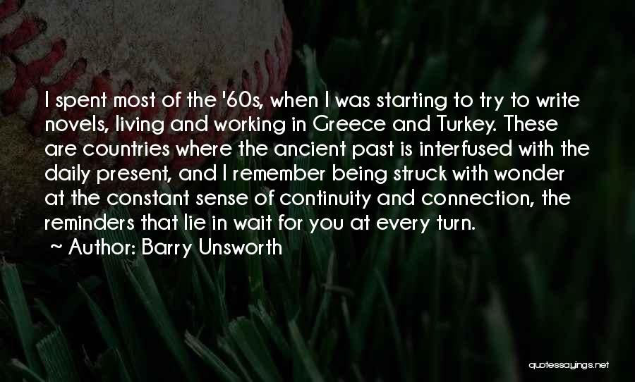 Barry Unsworth Quotes: I Spent Most Of The '60s, When I Was Starting To Try To Write Novels, Living And Working In Greece