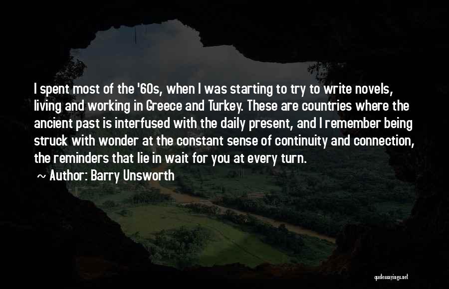 Barry Unsworth Quotes: I Spent Most Of The '60s, When I Was Starting To Try To Write Novels, Living And Working In Greece