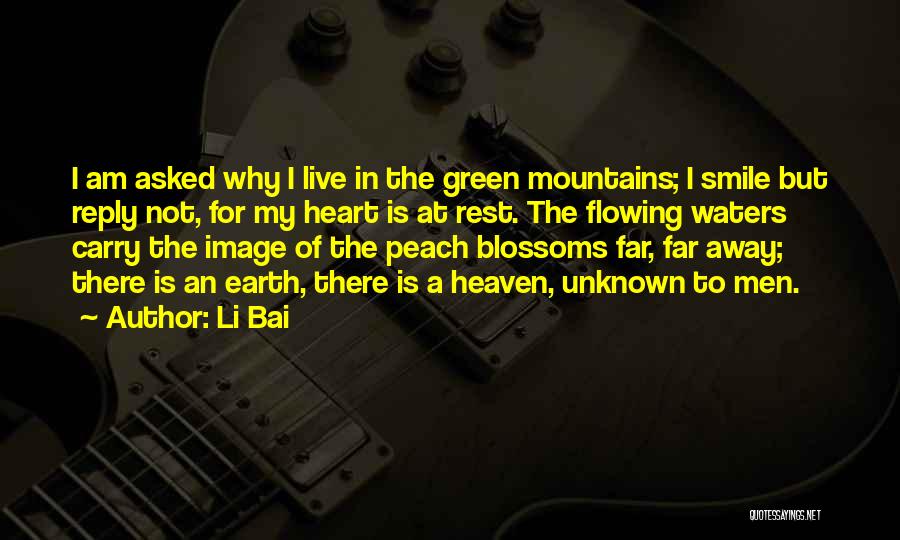 Li Bai Quotes: I Am Asked Why I Live In The Green Mountains; I Smile But Reply Not, For My Heart Is At