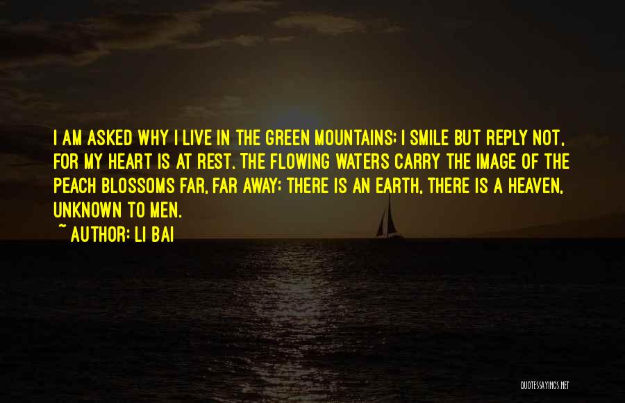 Li Bai Quotes: I Am Asked Why I Live In The Green Mountains; I Smile But Reply Not, For My Heart Is At