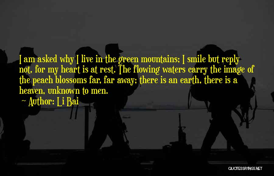 Li Bai Quotes: I Am Asked Why I Live In The Green Mountains; I Smile But Reply Not, For My Heart Is At