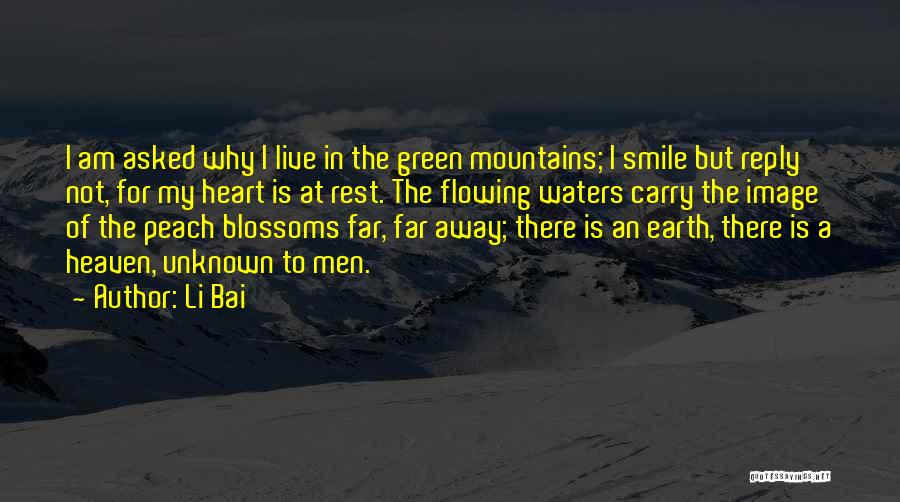 Li Bai Quotes: I Am Asked Why I Live In The Green Mountains; I Smile But Reply Not, For My Heart Is At