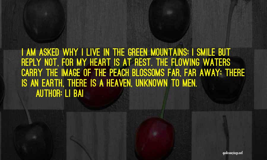 Li Bai Quotes: I Am Asked Why I Live In The Green Mountains; I Smile But Reply Not, For My Heart Is At