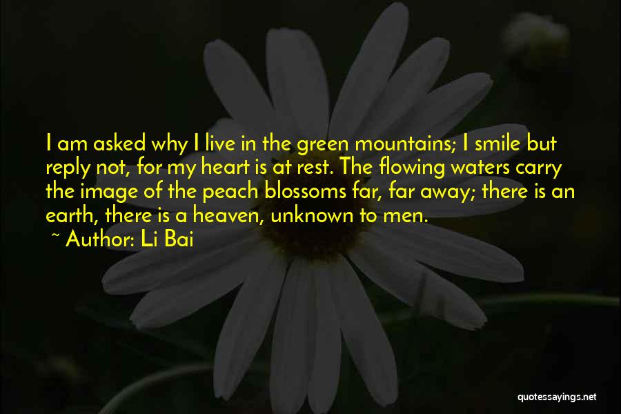 Li Bai Quotes: I Am Asked Why I Live In The Green Mountains; I Smile But Reply Not, For My Heart Is At