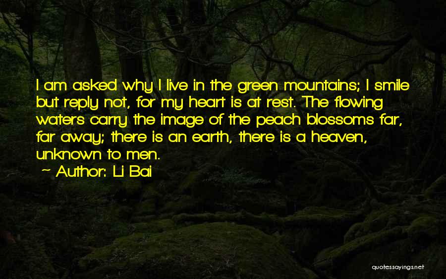 Li Bai Quotes: I Am Asked Why I Live In The Green Mountains; I Smile But Reply Not, For My Heart Is At