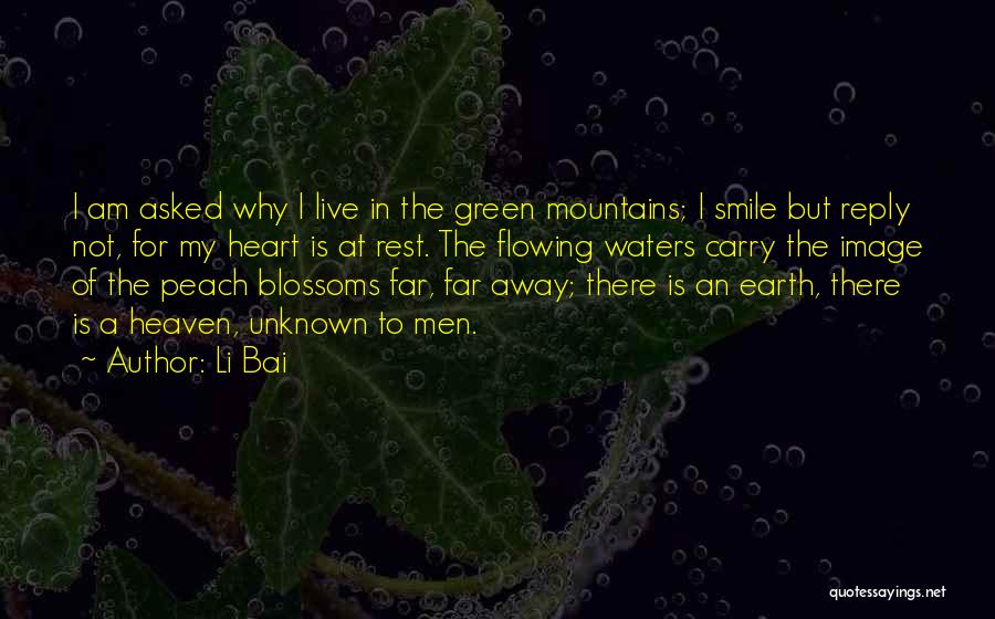 Li Bai Quotes: I Am Asked Why I Live In The Green Mountains; I Smile But Reply Not, For My Heart Is At