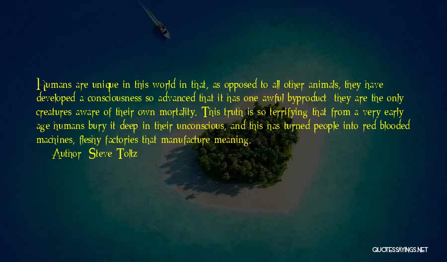 Steve Toltz Quotes: Humans Are Unique In This World In That, As Opposed To All Other Animals, They Have Developed A Consciousness So