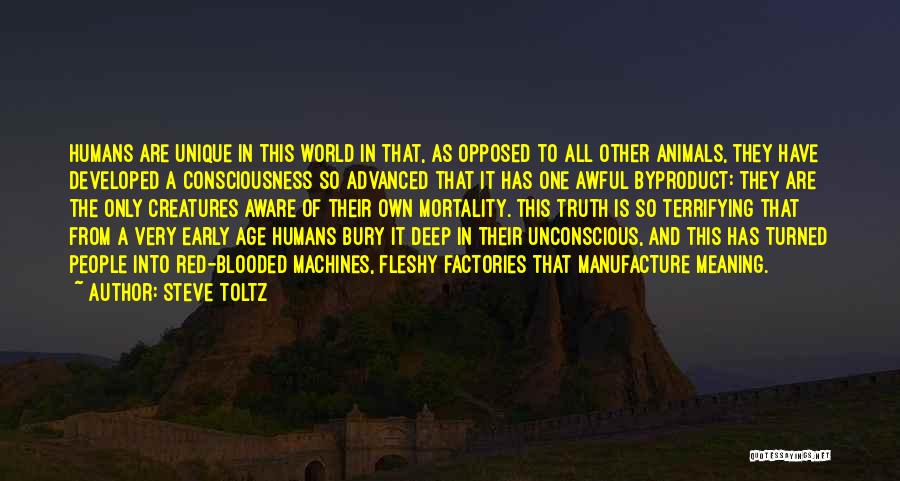 Steve Toltz Quotes: Humans Are Unique In This World In That, As Opposed To All Other Animals, They Have Developed A Consciousness So