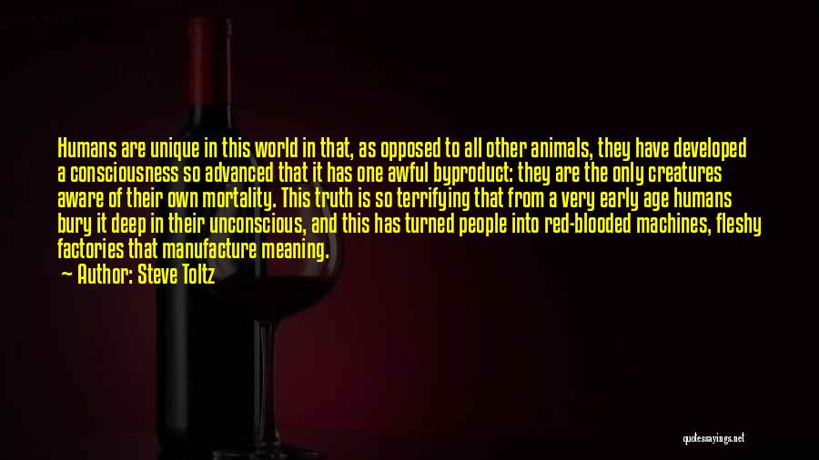 Steve Toltz Quotes: Humans Are Unique In This World In That, As Opposed To All Other Animals, They Have Developed A Consciousness So