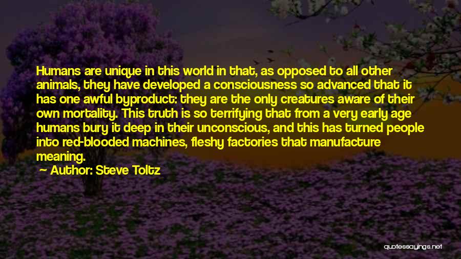 Steve Toltz Quotes: Humans Are Unique In This World In That, As Opposed To All Other Animals, They Have Developed A Consciousness So