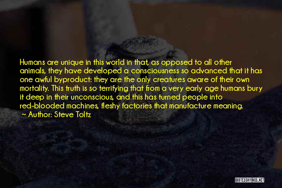 Steve Toltz Quotes: Humans Are Unique In This World In That, As Opposed To All Other Animals, They Have Developed A Consciousness So