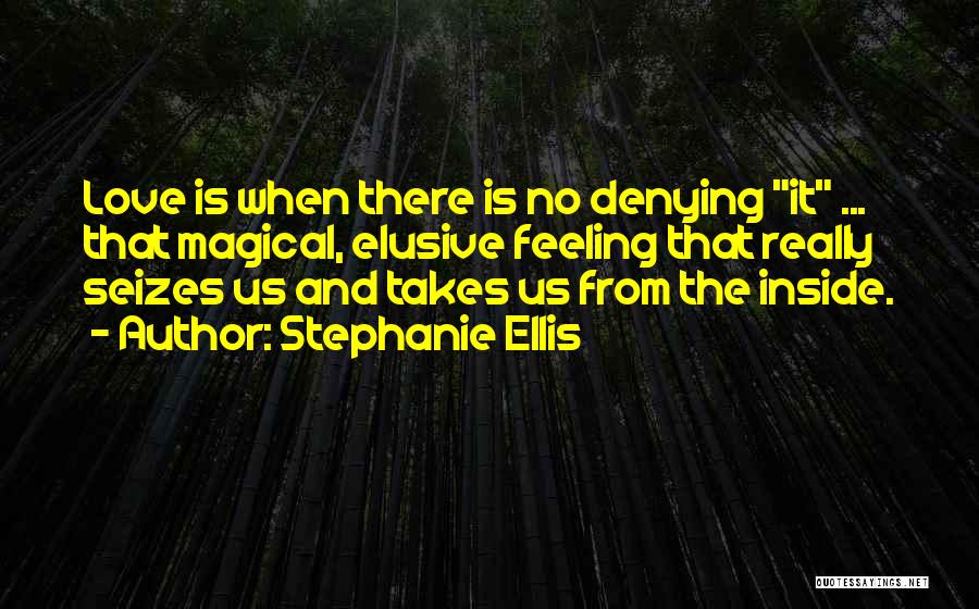 Stephanie Ellis Quotes: Love Is When There Is No Denying It ... That Magical, Elusive Feeling That Really Seizes Us And Takes Us