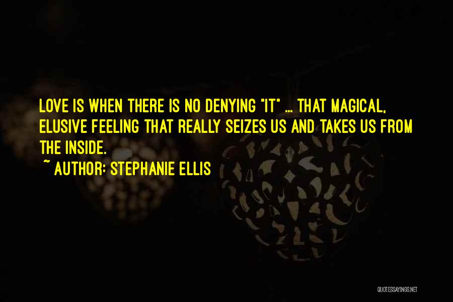 Stephanie Ellis Quotes: Love Is When There Is No Denying It ... That Magical, Elusive Feeling That Really Seizes Us And Takes Us