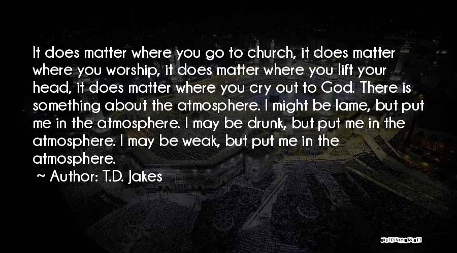 T.D. Jakes Quotes: It Does Matter Where You Go To Church, It Does Matter Where You Worship, It Does Matter Where You Lift