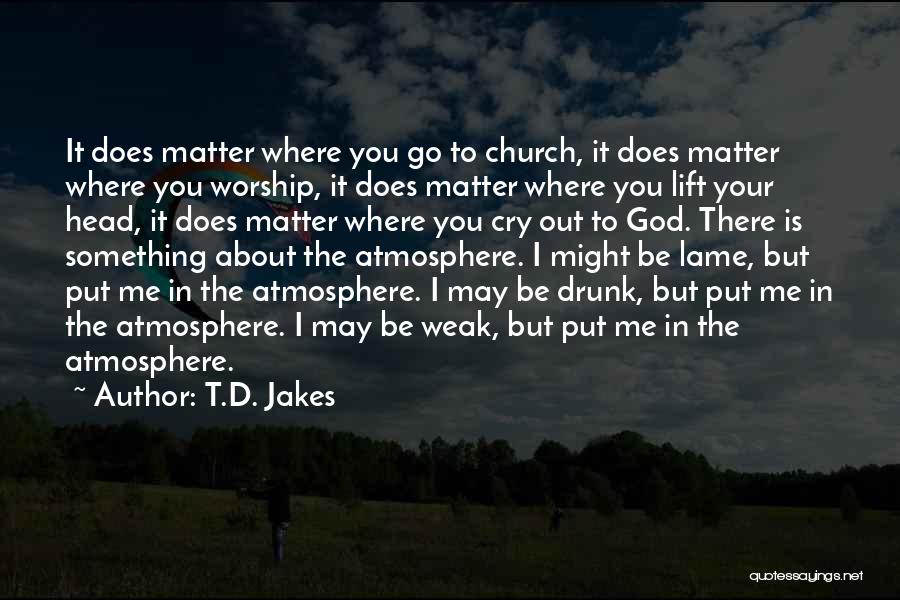 T.D. Jakes Quotes: It Does Matter Where You Go To Church, It Does Matter Where You Worship, It Does Matter Where You Lift