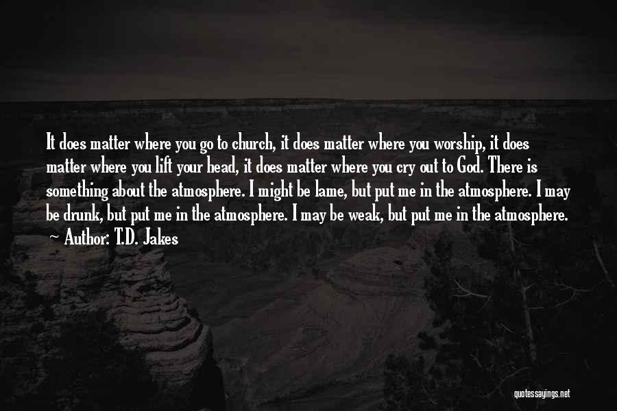 T.D. Jakes Quotes: It Does Matter Where You Go To Church, It Does Matter Where You Worship, It Does Matter Where You Lift