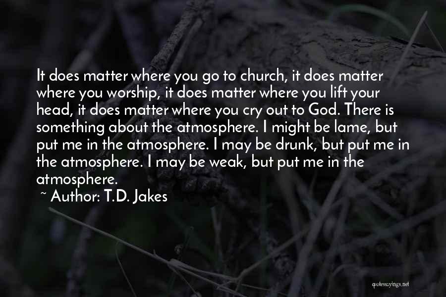 T.D. Jakes Quotes: It Does Matter Where You Go To Church, It Does Matter Where You Worship, It Does Matter Where You Lift