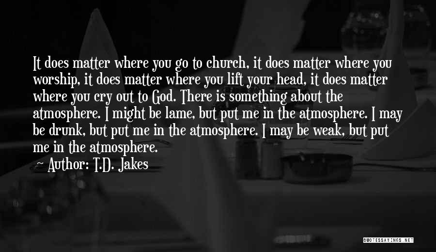 T.D. Jakes Quotes: It Does Matter Where You Go To Church, It Does Matter Where You Worship, It Does Matter Where You Lift