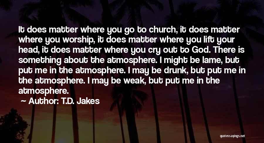 T.D. Jakes Quotes: It Does Matter Where You Go To Church, It Does Matter Where You Worship, It Does Matter Where You Lift