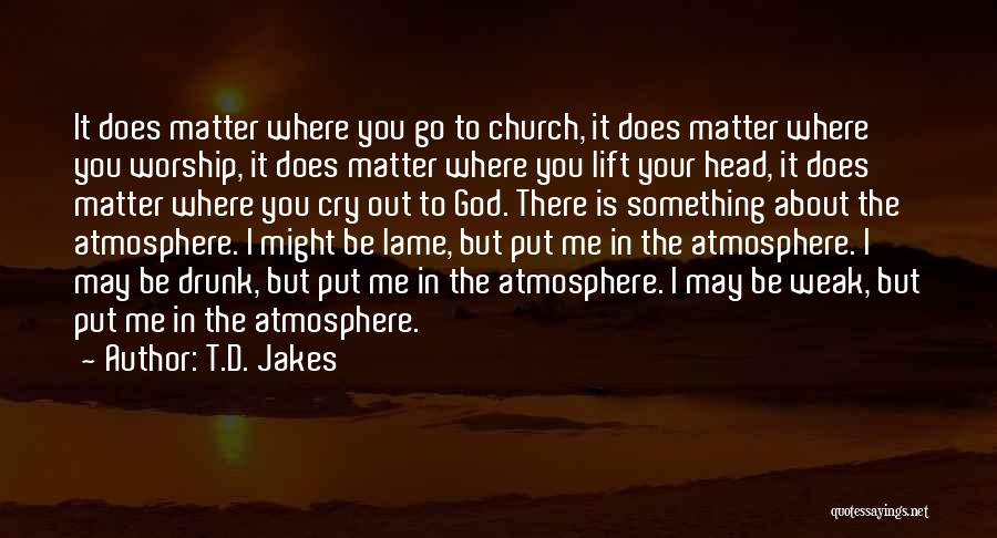 T.D. Jakes Quotes: It Does Matter Where You Go To Church, It Does Matter Where You Worship, It Does Matter Where You Lift