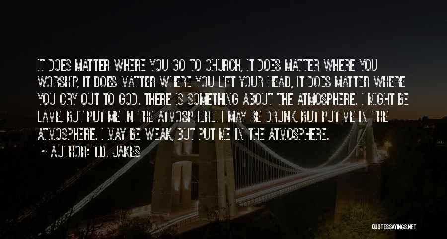 T.D. Jakes Quotes: It Does Matter Where You Go To Church, It Does Matter Where You Worship, It Does Matter Where You Lift