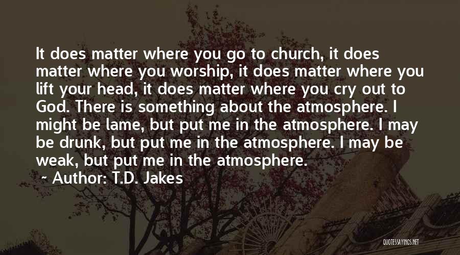 T.D. Jakes Quotes: It Does Matter Where You Go To Church, It Does Matter Where You Worship, It Does Matter Where You Lift