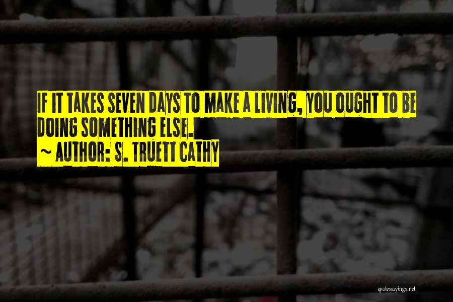 S. Truett Cathy Quotes: If It Takes Seven Days To Make A Living, You Ought To Be Doing Something Else.