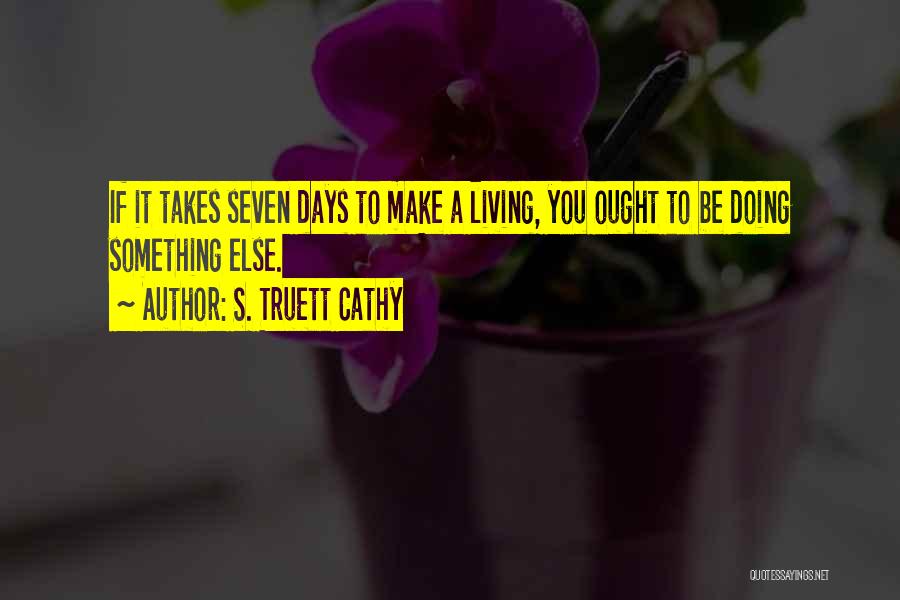 S. Truett Cathy Quotes: If It Takes Seven Days To Make A Living, You Ought To Be Doing Something Else.