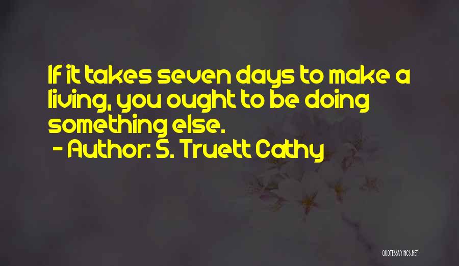S. Truett Cathy Quotes: If It Takes Seven Days To Make A Living, You Ought To Be Doing Something Else.